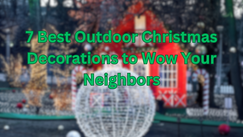 7 Best Outdoor Christmas Decorations to Wow Your Neighbors